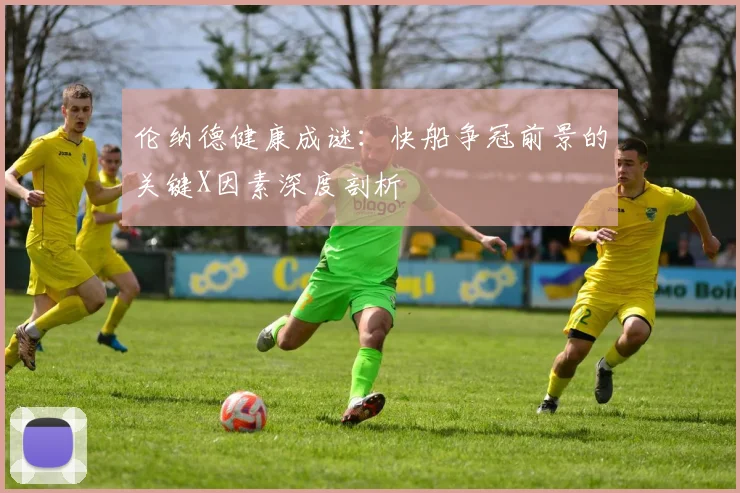 伦纳德健康成谜：快船争冠前景的关键X因素深度剖析