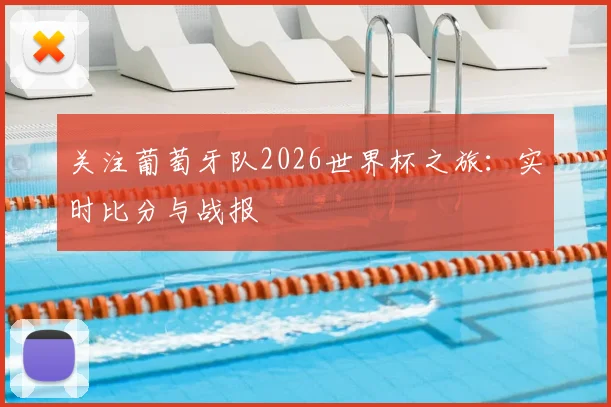 关注葡萄牙队2026世界杯之旅：实时比分与战报